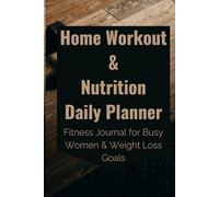 Home Workout & Nutrition Daily Planner: Fitness Journal for Busy Women & Weight Loss Goals: Weight Loss Goals, Meal Planning, Exercise Tracker & Self-Care Organizer for Healthy Routines at Home
