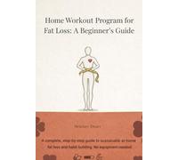 Home Workout Program for Fat Loss: A Beginner’s Guide: A Beginner’s Step-by-Step Guide to Burn Fat at Home and building lasting fitness habits without equipment