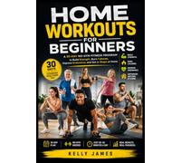 Home Workouts for Beginners: A 30-Day No-Gym Fitness Program to Build Strength, Burn Calories, Improve Endurance, and Get in Shape at Home