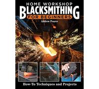 Home Workshop Blacksmithing for Beginners: How-To Techniques and Projects