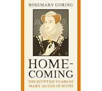 Homecoming: The Scottish Years of Mary, Queen of Scots