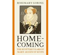Homecoming: The Scottish Years of Mary, Queen of Scots