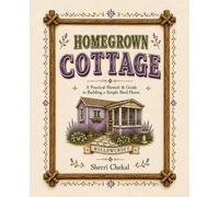 Homegrown Cottage: A Practical Memoir & Guide to Building a Simple Shed Home