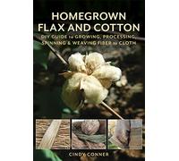 Homegrown Flax and Cotton: DIY Guide to Growing, Processing, Spinning & Weaving Fiber to Cloth