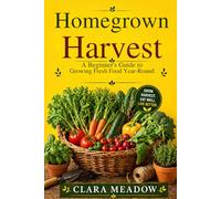 Homegrown Harvest: A Beginner’s Guide to Growing Fresh Food Year-Round