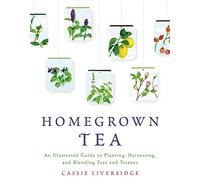 Homegrown Tea: An illustrated Guide to Planting, Harvesting, and Blending Teas and Tisanes