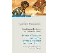 Homélies sur les épitres de Saint Paul T4: Lettres à Timothée ; Lettre à Tite ; Lettre à Philémon ; Lettre aux Hébreux