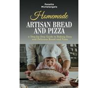 HOMEMADE ARTISAN BREAD AND PIZZA: a Step-by-Step Guide to Baking Easy and Delicious Bread and Pizza