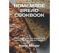 Homemade Bread Cookbook: Part 2. All Over The World Bread Recipes, Baking Tips And Secrets