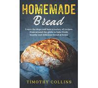 Homemade bread: Learn the Steps and Have a Variety of Recipes from Around the Globe to Bake Fresh, Healthy and Delicious Bread at Home