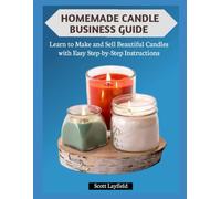 HOMEMADE CANDLE BUSINESS GUIDE: Learn to Make and Sell Beautiful Candles with Easy Step-by-Step Instructions