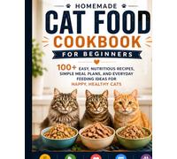 Homemade Cat Food Cookbook for Beginners: 100+ Easy, Nutritious Recipes, Simple Meal Plans, and Everyday Feeding Ideas for Happy, Healthy Cats