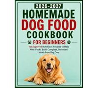 Homemade Dog Food Cookbook for Beginners: Vet Approved Nutritious Recipes to Help New Cooks Build Complete, Balanced Meals from Day One