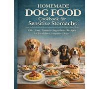 Homemade Dog Food Cookbook for Sensitive Stomachs: 100+ Easy, Limited-Ingredient Recipes for Healthier, Happier Dogs