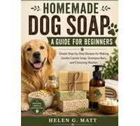 Homemade Dog Soap: A Guide for Beginners: Simple Step-by-Step Recipes for Making Gentle Canine Soap, Shampoo Bars, and Cleansing Washes