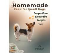 Homemade Food for Small Dogs: Deeper Care & Real-Life Recipes Volume 2