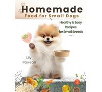 Homemade Food for Small Dogs: Healthy & Easy Recipes for Your Tiny Friend: Delicious home-cooked meals to keep little dogs happy and healthy. Vol. 1