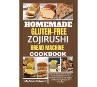 HOMEMADE GLUTEN-FREE ZOJIRUSHI BREAD MACHINE COOKBOOK: Zojirushi Bread Maker Guide for Homemade Gluten-Free and Whole Grain Breads with Simple and Nourishing Recipes for Every Meal