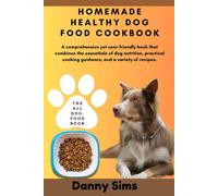 Homemade Healthy Dog Food Cookbook: A Comprehensive, User-Friendly Book That Combines The Essentials Of Dog Nutrition, Practical Cooking Guidance, And A Variety Of Recipes.