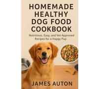 Homemade Healthy Dog Food Cookbook: Nutritious, Easy, and Vet-Approved Recipes for a Happy, Pup