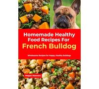 Homemade Healthy Food Recipes For French Bulldog: Wholesome Recipes for Happy, Healthy Bulldogs