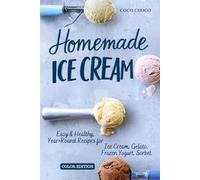 Homemade Ice Cream Recipe Book: Easy, No-Churn & Year Round Recipes for Gelato, Frozen Yogurt, Sorbet: The Perfect Scoop, Healthy & Delicious Ice Cream Cookbook with Full-Color Photos | Coco Choco