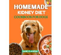 Homemade Kidney Diet Cookbook for Dogs: A Holistic Approach to Canine Kidney Health, with Delicious Recipes, Lifestyle Tips, and Expert Advice