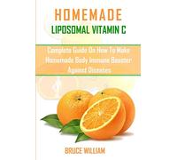 HOMEMADE LIPOSOMAL VITAMIN C: COMPLETE GUIDE ON HOW TO MAKE HOMEMADE IMMUNE BOOSTER AGAINST DISEASES