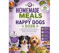Homemade Meals for Happy Dogs 2026: Simple Step-by-Step Instructions for Preparing Nutritious Bowls, Flavorful Treats, Protein-Rich Favorites, and ... 200+ Recipes and Vet-Approved Guidelines