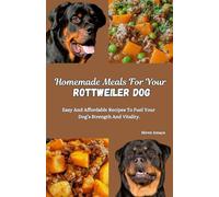 Homemade Meals For Your Rottweiler Dog: Easy And Affordable Recipes To Fuel Your Dog’s Strength And Vitality.
