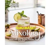 Homemade Mixology: Crafting Unique Cocktails at Home with 100+ Recipes, Pictures Included