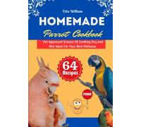 Homemade Parrot Cookbook: Vet Approved Science Of Cooking Dry And Wet Meal For Your Bird Wellness