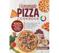 Homemade Pizza Cookbook: 100+ Easy, Healthy Recipes for Friends and Family.: NY Style, Italian, Gluten-free, Kid-Friendly, Diabetic, and Vegetarian Options, with a Variety of Sauces and Toppings