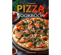 Homemade Pizza Cookbook: Master The Art Of Dough-Making And Craft Delicious Pizza With Creative Toppings