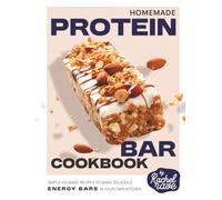 Homemade Protein Bar Cookbook: Simple No-Bake Recipes to Make Delicious Energy Bars in Your Own Kitchen