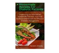 Homemade Recipes For Diabetic Patients: Unleashing The Potential Of Homemade Nutrition: Practical Guidance And Recipes For Effective Diabetes Management