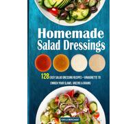 Homemade Salad Dressings: 128 Easy Salad Dressing Recipes + Vinaigrette To Enrich Your Slaws, Greens & Grains