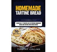 Homemade Tartine Bread: 2 Books In 1: 77 Recipes (X2) To Prepare Homemade Bread And Tartine Oven Baked Dishes