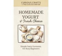 Homemade Yogurt & Fresh Cheese: Simple Dairy Ferments for Busy Beginners: DIY Ricotta, Labneh, Paneer & Cultured Dairy Guide