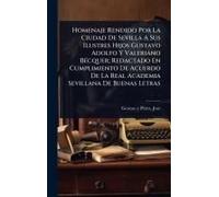 Homenaje Rendido Por La Ciudad De Sevilla A Sus Ilustres Hijos Gustavo Adolfo Y Valeriano Bã(C)Cquer; Redactado En Cumplimiento De Acuerdo De La Real Academia Sevillana De Buenas Letras