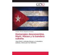 Homenajes desconocidos. Martí, Maceo y la bandera cubana.: José Martí, Antonio Maceo y la bandera cubana, vistos por los hebreos.