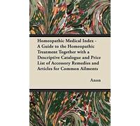 Homeopathic Medical Index - A Guide To The Homeopathic Treatment Together With A Descriptive Catalogue And Price List Of Accessory Remedies And Articles For Common Ailments