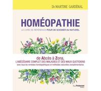 Homéopathie, Le Livre De Référence Pour Se Soigner Au Naturel - De Abcès À Zona, L'abécédaire Complet Des Maux Quotidiens Avec Toute