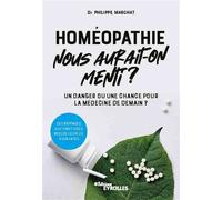 Homéopathie, nous aurait-on menti ? Un danger ou une chance pour la médecine de demain ? Des réponses aux vingt idées reçues les plus courantes - Philippe Marchat - Eyrolles - broché - Essai