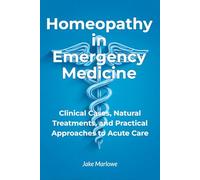 Homeopathy in Emergency Medicine: Clinical Cases, Natural Treatments, and Practical Approaches to Acute Care