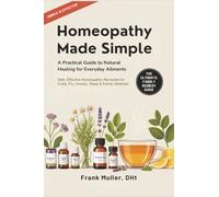 Homeopathy Made Simple: A Practical Guide to Natural Healing for Everyday Ailments: Safe, Effective Homeopathic Remedies for Colds, Flu, Anxiety, Sleep & Family Wellness