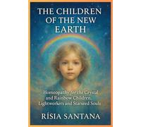 HOMEOPATHY: The Children of the New Earth.: Homeopathy for the Crystal and Rainbow Children, Lightworkers and Starseed Souls.