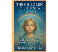 HOMEOPATHY: The Children of the New Earth.: Homeopathy for the Crystal and Rainbow Children, Lightworkers and Starseed Souls.
