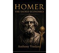 Homer The Sacred Economics: Decoding Wealth, Consciousness, and Civilization Through the Iliad and Odyssey