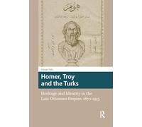 Homer, Troy and the Turks: Heritage and Identity in the Late Ottoman Empire, 1870-1915